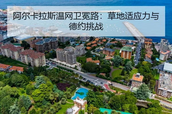 阿尔卡拉斯温网卫冕路：草地适应力与德约挑战