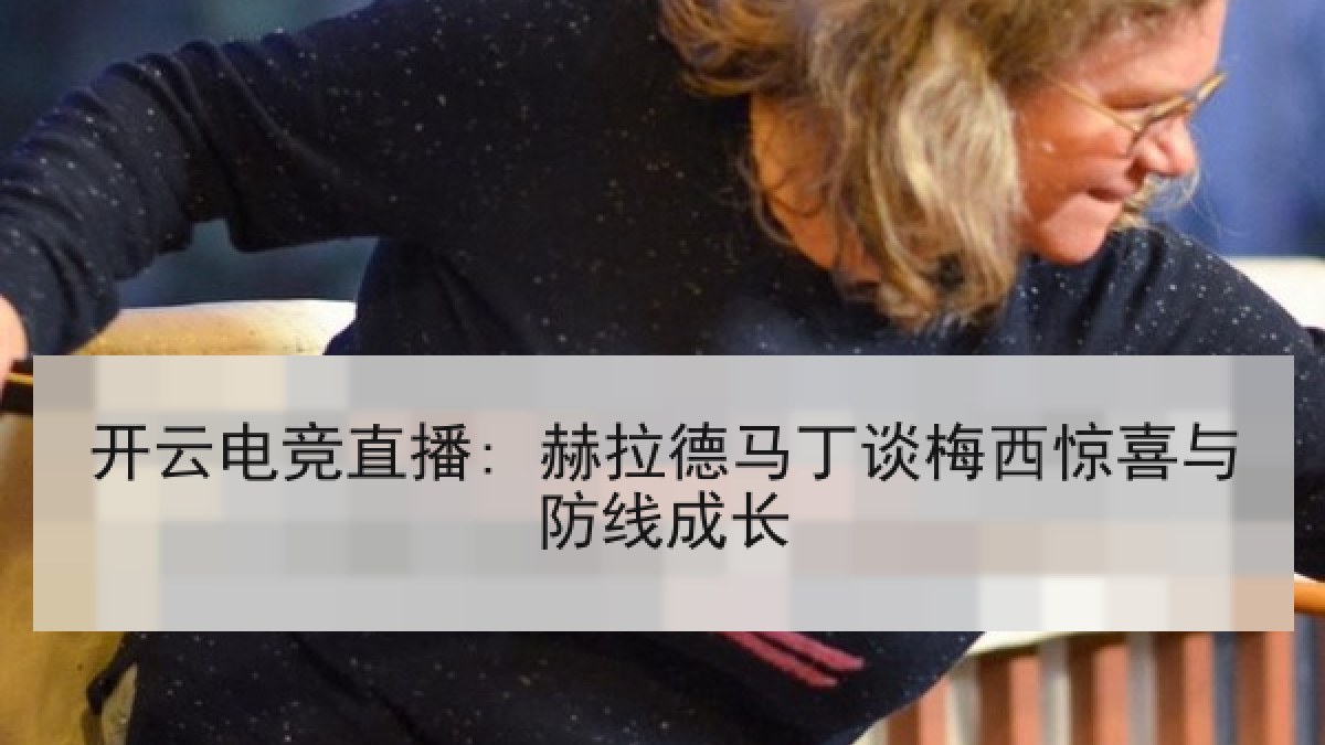 开云电竞直播: 赫拉德马丁谈梅西惊喜与防线成长