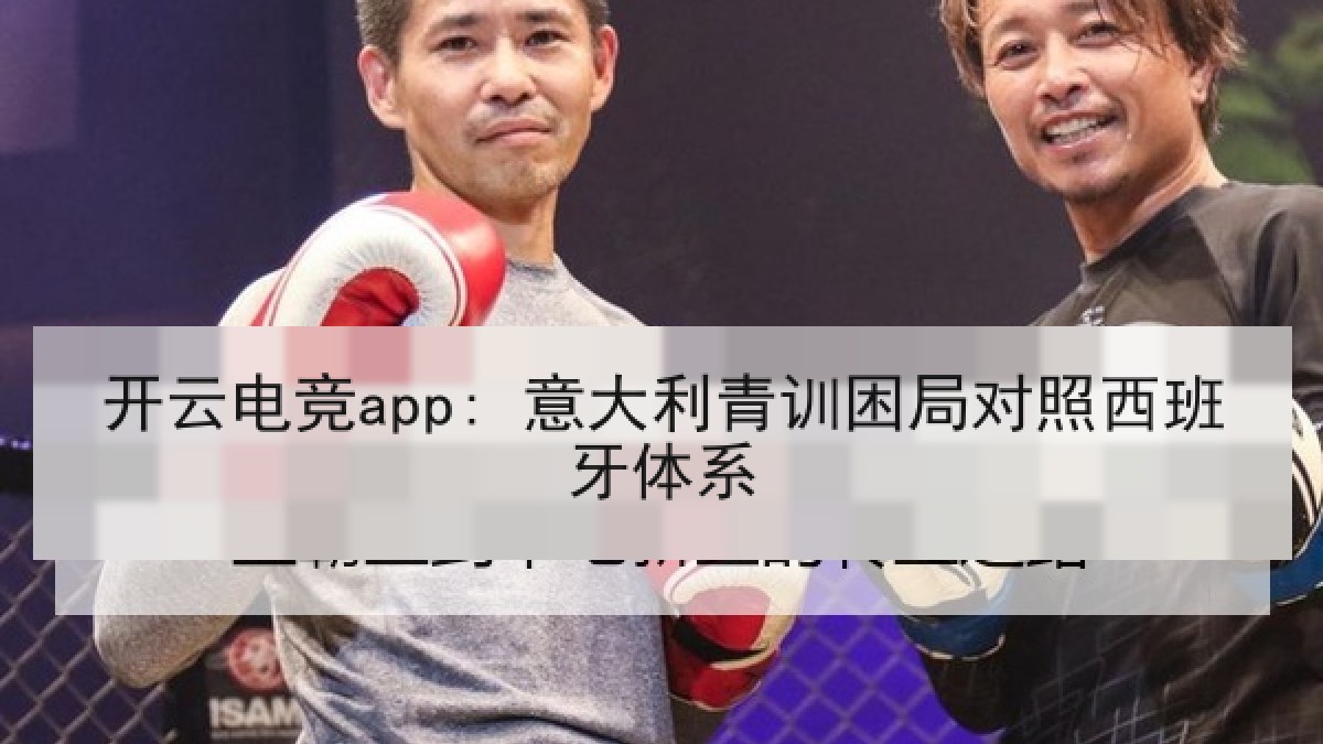 开云电竞app: 意大利青训困局对照西班牙体系