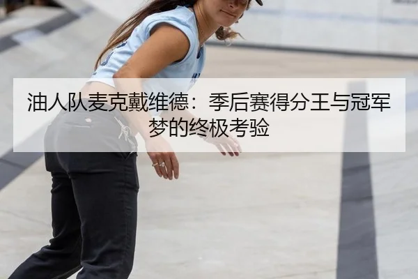 油人队麦克戴维德：季后赛得分王与冠军梦的终极考验