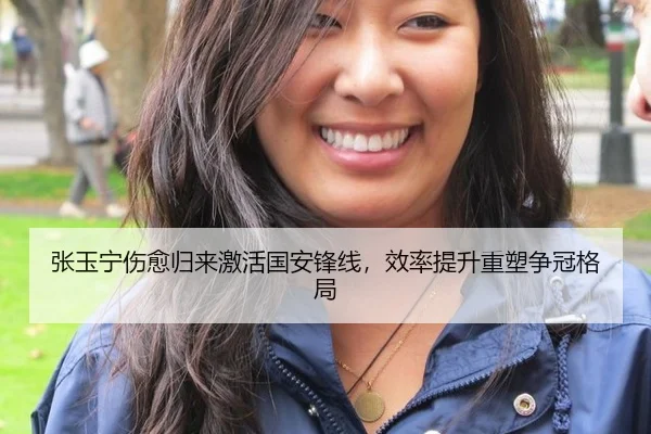 张玉宁伤愈归来激活国安锋线，效率提升重塑争冠格局