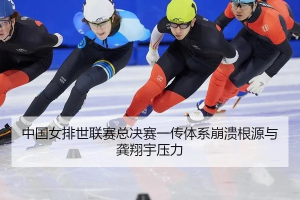 中国女排世联赛总决赛一传体系崩溃根源与龚翔宇压力