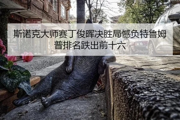 斯诺克大师赛丁俊晖决胜局憾负特鲁姆普排名跌出前十六