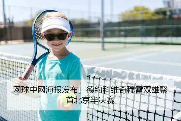 网球中网海报发布，德约科维奇穆雷双雄聚首北京半决赛