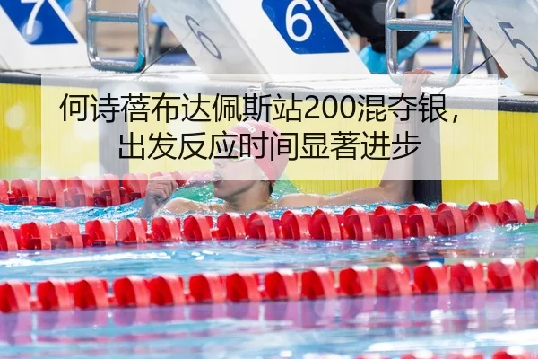 何诗蓓布达佩斯站200混夺银，出发反应时间显著进步
